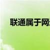 聯(lián)通屬于網(wǎng)通嗎（聯(lián)通是電信還是網(wǎng)通）