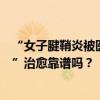 “女子腱鞘炎被醫(yī)生擠出透明膠狀物”引關(guān)注，這樣的“秒”治愈靠譜嗎？