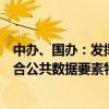 中辦、國辦：發(fā)揮好價格政策的杠桿調(diào)節(jié)作用，加快建立符合公共數(shù)據(jù)要素特性的價格形成機(jī)制