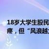 18歲大學(xué)生股民跑步進(jìn)場！打工賺的5000元全部投入很心疼，但“風(fēng)浪越大魚越貴”