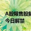 A股限售股解禁一覽：11.91億元市值限售股今日解禁