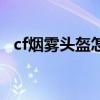 cf煙霧頭盔怎么調(diào)清晰最新版本（cf煙霧）