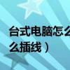 臺式電腦怎么插線才能正常啟動（臺式電腦怎么插線）