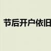節(jié)后開戶依舊火爆 券商跨部門調(diào)派人手馳援