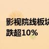 影視院線板塊跌幅居前，唐德影視、幸福藍海跌超10%