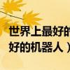 世界上最好的機(jī)器人是什么機(jī)器人（世界上最好的機(jī)器人）