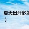 夏天出汗多怎么辦小妙招（夏天出汗多怎么辦）
