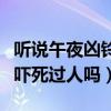 聽(tīng)說(shuō)午夜兇鈴嚇?biāo)篮芏嗳耸钦娴膯幔ㄎ缫箖粹弴標(biāo)肋^(guò)人嗎）