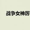 戰(zhàn)爭(zhēng)女神厲害嗎知乎（戰(zhàn)爭(zhēng)女神厲害嗎）