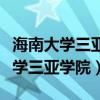 海南大學(xué)三亞學(xué)院和三亞學(xué)院的區(qū)別（海南大學(xué)三亞學(xué)院）