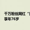 千萬粉絲網(wǎng)紅“我是田姥姥”發(fā)布訃告：田姥爺患癌去世，享年76歲