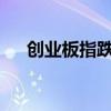 創(chuàng)業(yè)板指跌幅擴(kuò)大至1%，此前漲超2%