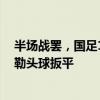 半場戰(zhàn)罷，國足1-1澳大利亞，謝文能進(jìn)球，古德溫助攻米勒頭球扳平