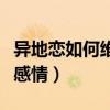 異地戀如何維持感情最有效（異地戀如何維持感情）