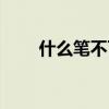 什么筆不可以寫(xiě)字（什么筆不能寫(xiě)）