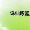 誅仙煉器上12以上技巧（誅仙煉器）