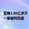 受賄3.86億余元！中國人民銀行原黨委委員、副行長范一飛一審被判死緩