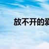 放不開的愛是什么意思（放不開的愛）