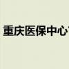 重慶醫(yī)保中心官網(wǎng)電話（重慶醫(yī)保中心官網(wǎng)）