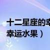 十二星座的幸運(yùn)水果分別是什么（十二星座的幸運(yùn)水果）
