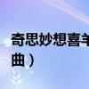 奇思妙想喜羊羊歌曲視頻（奇思妙想喜羊羊歌曲）