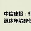 中信建投：非執(zhí)行董事武瑞林先生因達(dá)到法定退休年齡辭任