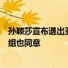 孫穎莎宣布退出亞錦賽單項賽：胳膊肌肉有明顯反應(yīng)，教練組也同意