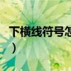 下橫線(xiàn)符號(hào)怎么打出來(lái)的（下橫線(xiàn)符號(hào)怎么打）