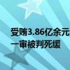 受賄3.86億余元!中國人民銀行原黨委委員、副行長范一飛一審被判死緩