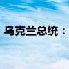 烏克蘭總統(tǒng)：有機(jī)會(huì)在2025年結(jié)束俄烏沖突