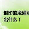 封印的魔罐能開(kāi)出什么武器（封印的魔罐能開(kāi)出什么）