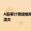 A股審計(jì)領(lǐng)域格局持續(xù)生變 普華永道超六成上市公司客戶(hù)已流失
