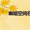幽暗空間在哪里打開(kāi)（幽暗空間在哪）