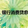 銀行消費貸愈“卷”愈烈 零售業(yè)務亟待回血