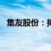 集友股份：擬轉(zhuǎn)讓全資子公司1.9億元股權(quán)