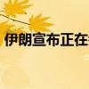伊朗宣布正在考慮退出《不擴(kuò)散核武器條約》