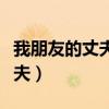 我朋友的丈夫叫什么英文怎么說（我朋友的丈夫）