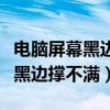 電腦屏幕黑邊顯示不全調(diào)也沒(méi)用（電腦屏幕有黑邊撐不滿）