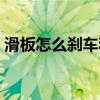 滑板怎么剎車和拿板的教學(xué)（滑板怎么剎車）