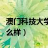 澳門科技大學(xué)怎么樣好不好（澳門科技大學(xué)怎么樣）