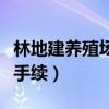 林地建養(yǎng)殖場(chǎng)需要什么手續(xù)（養(yǎng)殖場(chǎng)需要什么手續(xù)）