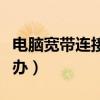 電腦寬帶連接不上怎么辦（寬帶連接不上怎么辦）