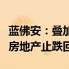 藍(lán)佛安：疊加運(yùn)用地方政府等工具，支持推動(dòng)房地產(chǎn)止跌回穩(wěn)