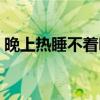 晚上熱睡不著咋辦（晚上熱的睡不著怎么辦）