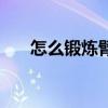 怎么鍛煉臂力和腕力（怎么鍛煉臂力）