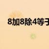 8加8除4等于幾奧數(shù)題（8加8除4等于幾）