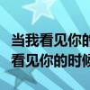 當(dāng)我看見你的時候我就肚子餓怎么回復(fù)（當(dāng)我看見你的時候）