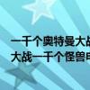 一千個(gè)奧特曼大戰(zhàn)一千個(gè)怪獸電影在線觀看（一千個(gè)奧特曼大戰(zhàn)一千個(gè)怪獸電影）