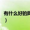 有什么好的網(wǎng)絡(luò)游戲玩（有什么好的網(wǎng)絡(luò)游戲）