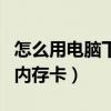 怎么用電腦下歌到內(nèi)存卡上（電腦怎么下歌到內(nèi)存卡）